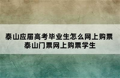 泰山应届高考毕业生怎么网上购票 泰山门票网上购票学生